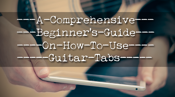 A Comprehensive Beginner's Guide on How to Use Guitar Tabs